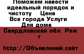 Поможем навести идеальный порядок и чистоту! › Цена ­ 100 - Все города Услуги » Для дома   . Свердловская обл.,Реж г.